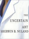 The Uncertain Art: Thoughts on a Life in Medicine